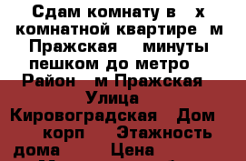 Сдам комнату в 2-х комнатной квартире. м.Пражская, 2 минуты пешком до метро. › Район ­ м.Пражская › Улица ­ Кировоградская › Дом ­ 28 корп.3 › Этажность дома ­ 12 › Цена ­ 16 000 - Московская обл., Москва г. Недвижимость » Квартиры аренда   . Московская обл.